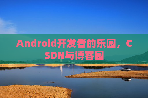 Android开发者的乐园，CSDN与博客园