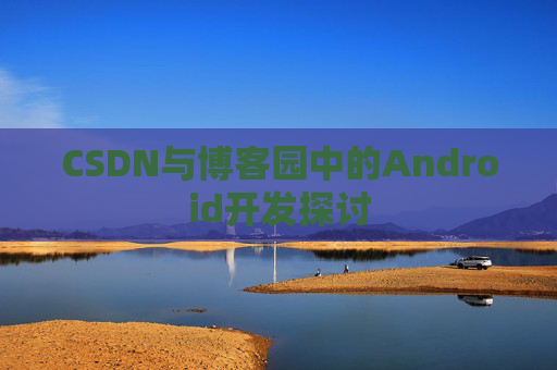 CSDN与博客园中的Android开发探讨